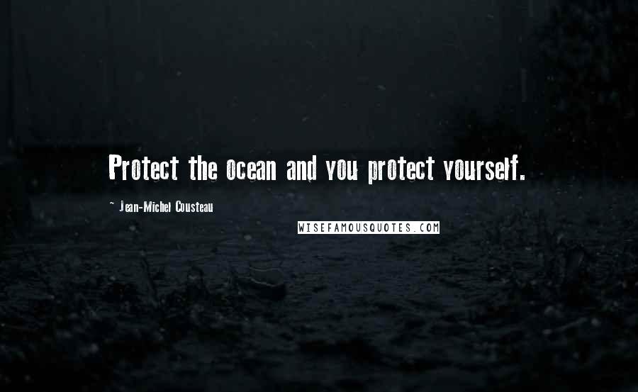 Jean-Michel Cousteau Quotes: Protect the ocean and you protect yourself.