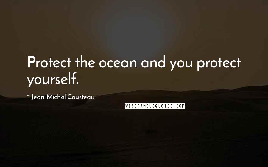 Jean-Michel Cousteau Quotes: Protect the ocean and you protect yourself.