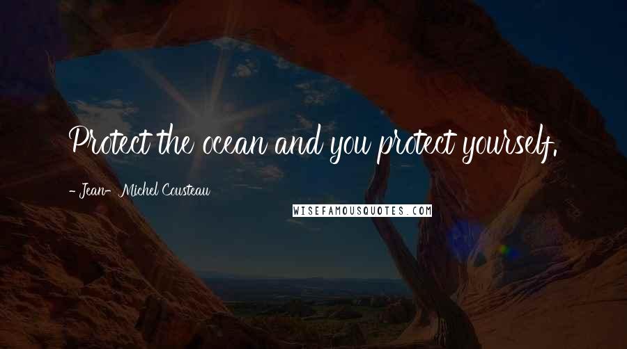 Jean-Michel Cousteau Quotes: Protect the ocean and you protect yourself.