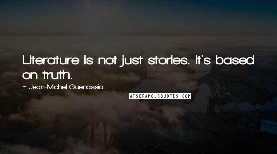 Jean-Michel Guenassia Quotes: Literature is not just stories. It's based on truth.