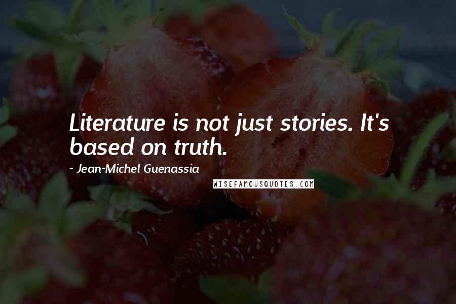 Jean-Michel Guenassia Quotes: Literature is not just stories. It's based on truth.