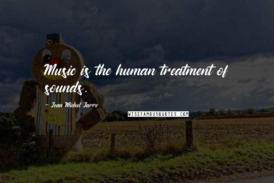 Jean Michel Jarre Quotes: Music is the human treatment of sounds.