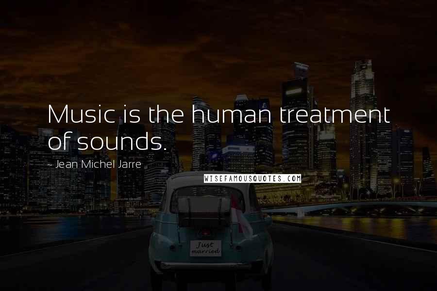 Jean Michel Jarre Quotes: Music is the human treatment of sounds.