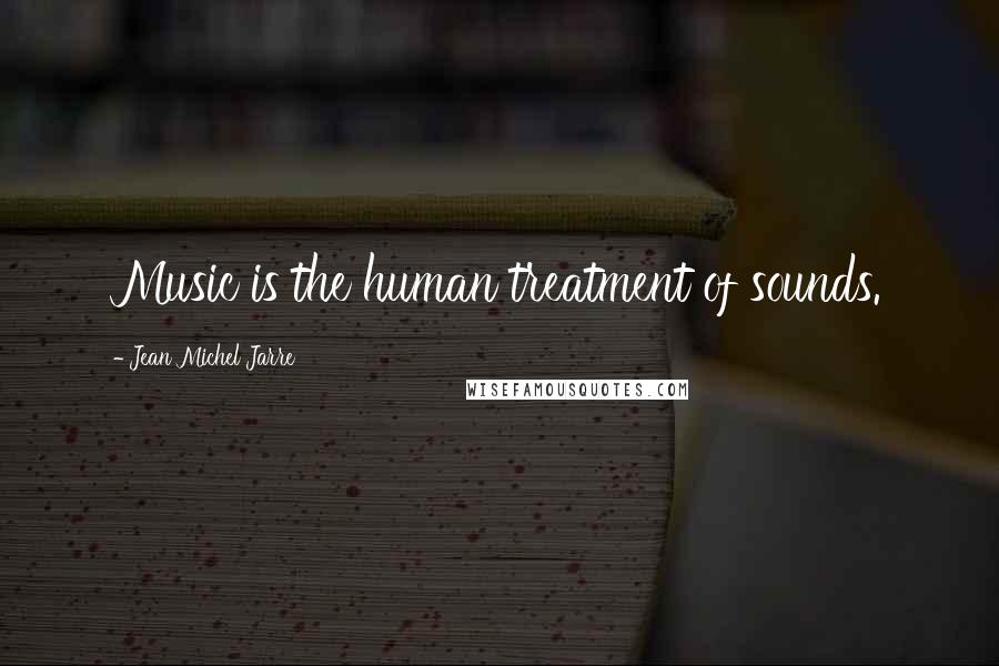 Jean Michel Jarre Quotes: Music is the human treatment of sounds.