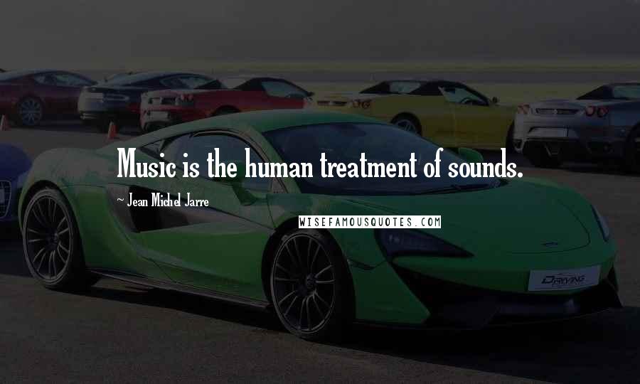 Jean Michel Jarre Quotes: Music is the human treatment of sounds.