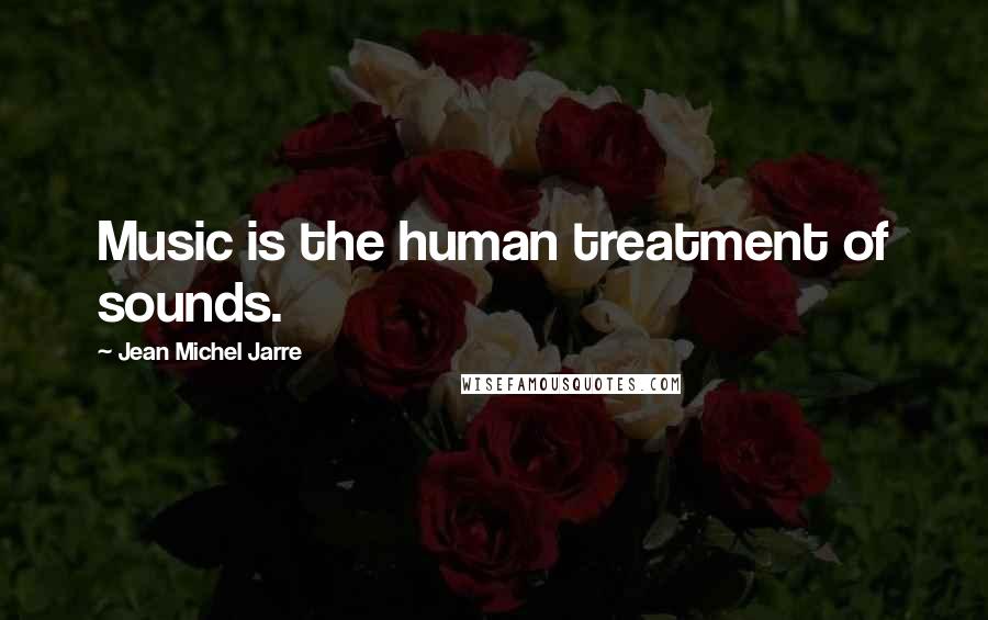 Jean Michel Jarre Quotes: Music is the human treatment of sounds.