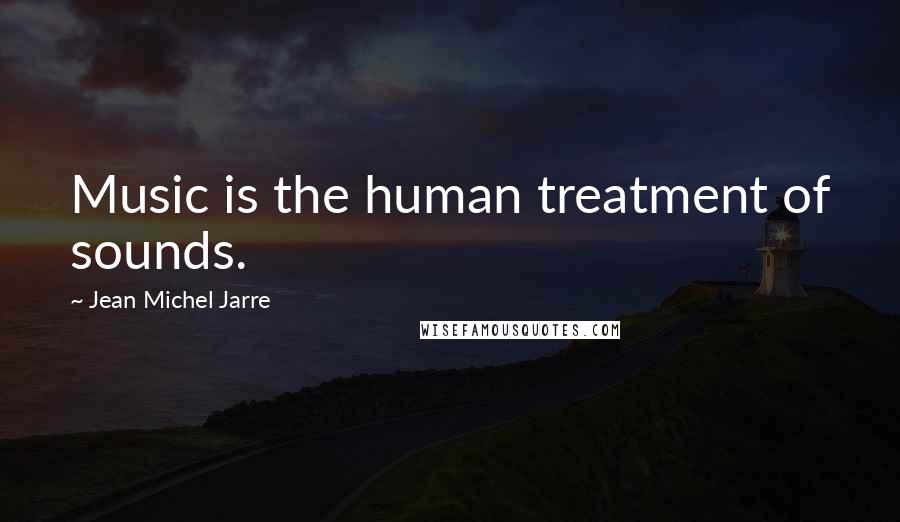 Jean Michel Jarre Quotes: Music is the human treatment of sounds.
