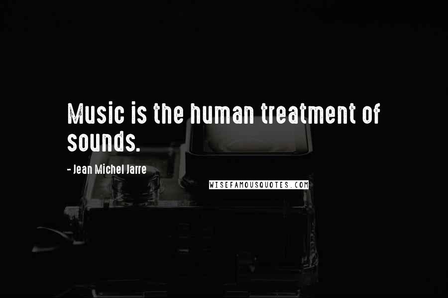 Jean Michel Jarre Quotes: Music is the human treatment of sounds.