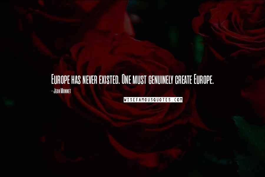 Jean Monnet Quotes: Europe has never existed. One must genuinely create Europe.