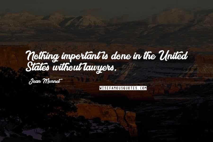 Jean Monnet Quotes: Nothing important is done in the United States without lawyers.