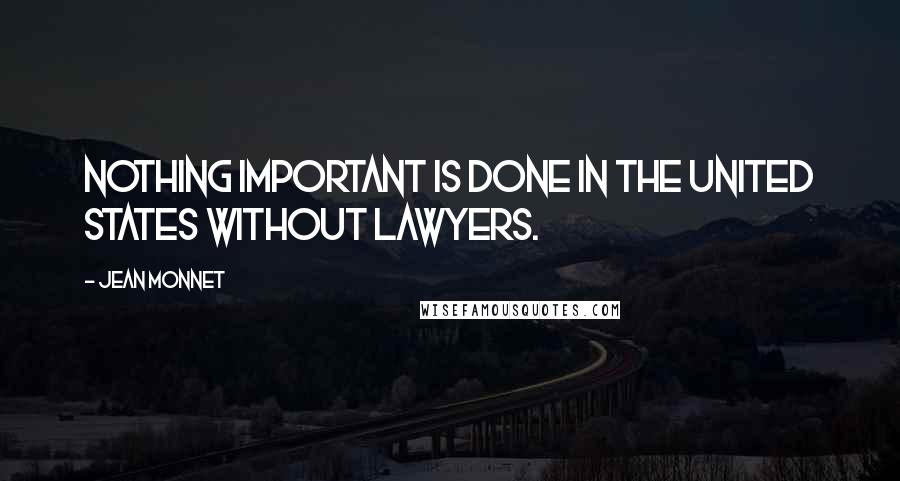 Jean Monnet Quotes: Nothing important is done in the United States without lawyers.