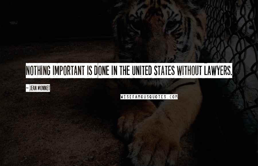 Jean Monnet Quotes: Nothing important is done in the United States without lawyers.