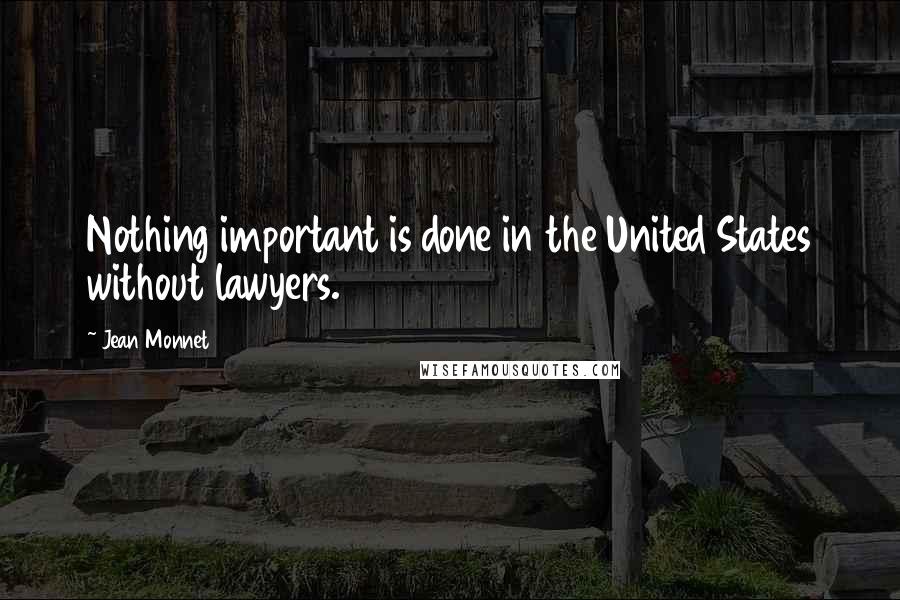 Jean Monnet Quotes: Nothing important is done in the United States without lawyers.