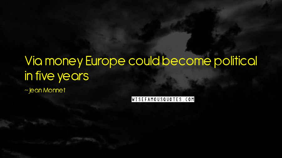 Jean Monnet Quotes: Via money Europe could become political in five years