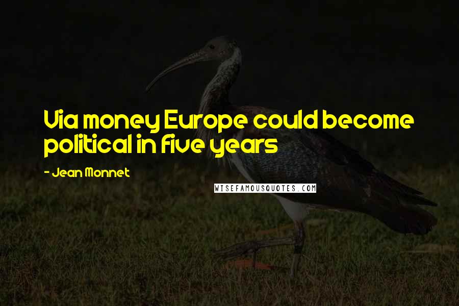 Jean Monnet Quotes: Via money Europe could become political in five years