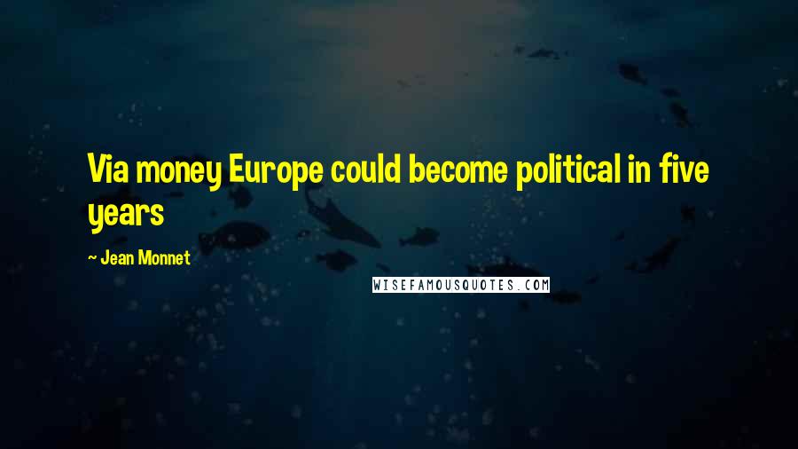 Jean Monnet Quotes: Via money Europe could become political in five years