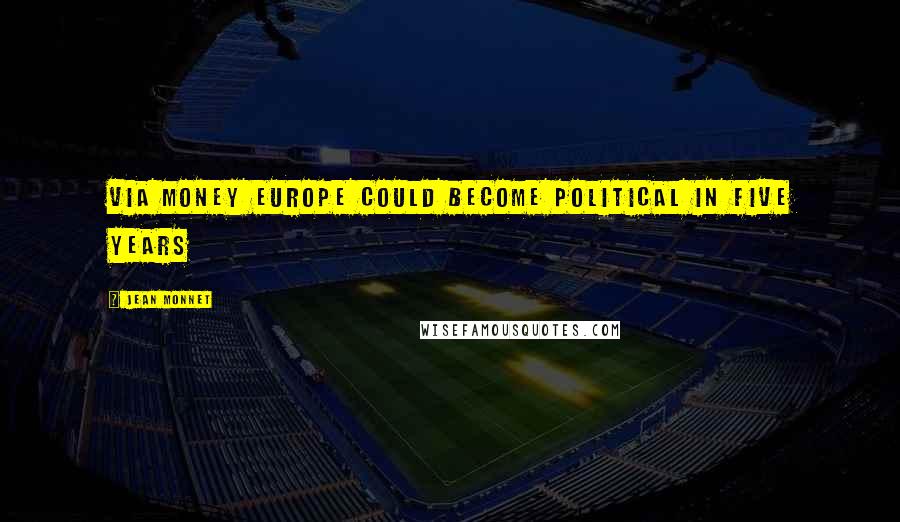 Jean Monnet Quotes: Via money Europe could become political in five years