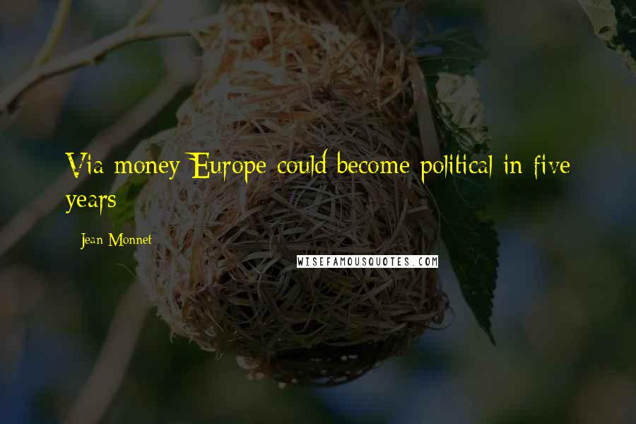 Jean Monnet Quotes: Via money Europe could become political in five years