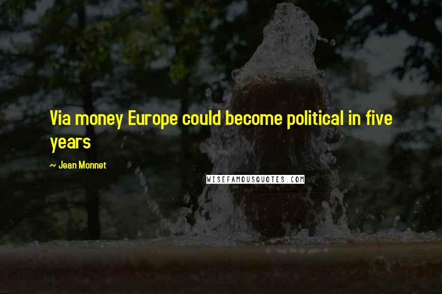 Jean Monnet Quotes: Via money Europe could become political in five years
