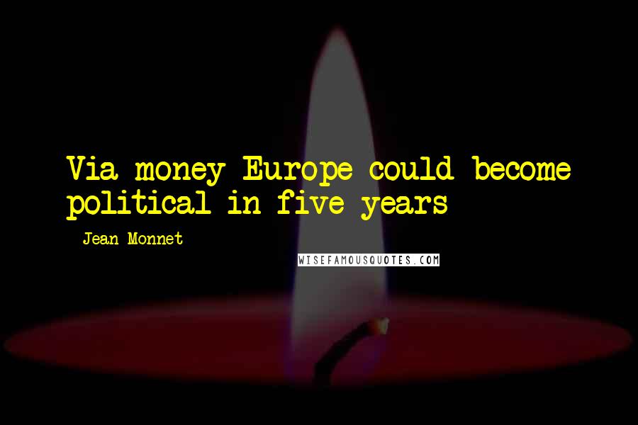 Jean Monnet Quotes: Via money Europe could become political in five years