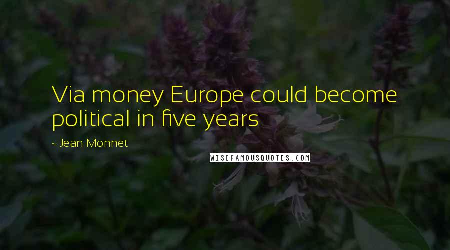 Jean Monnet Quotes: Via money Europe could become political in five years