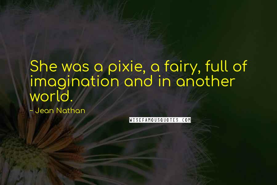 Jean Nathan Quotes: She was a pixie, a fairy, full of imagination and in another world.