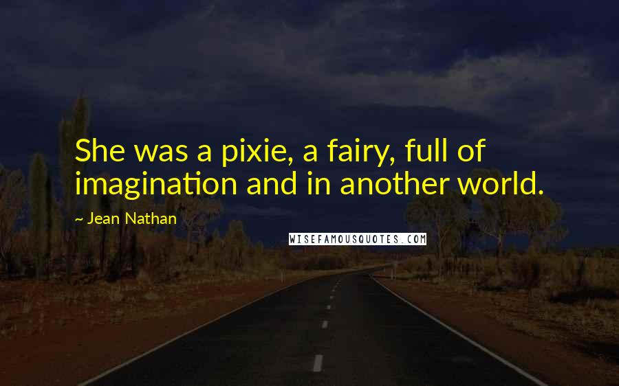 Jean Nathan Quotes: She was a pixie, a fairy, full of imagination and in another world.