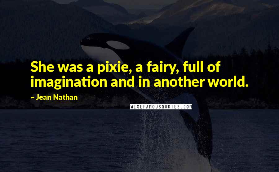 Jean Nathan Quotes: She was a pixie, a fairy, full of imagination and in another world.