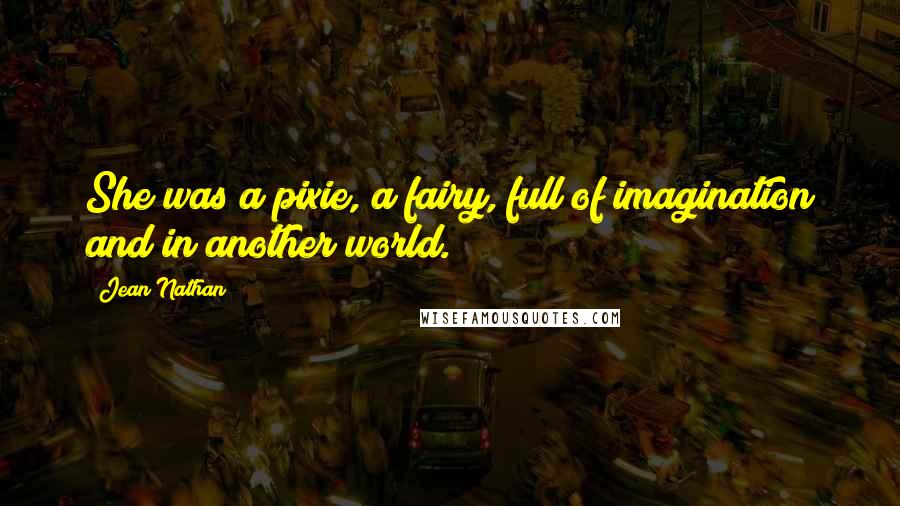 Jean Nathan Quotes: She was a pixie, a fairy, full of imagination and in another world.