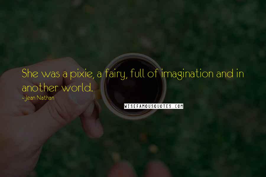 Jean Nathan Quotes: She was a pixie, a fairy, full of imagination and in another world.
