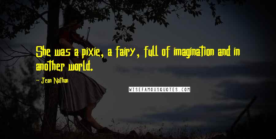 Jean Nathan Quotes: She was a pixie, a fairy, full of imagination and in another world.