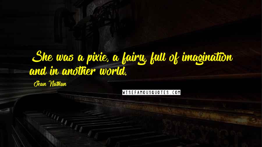 Jean Nathan Quotes: She was a pixie, a fairy, full of imagination and in another world.