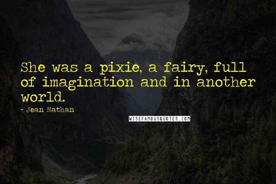 Jean Nathan Quotes: She was a pixie, a fairy, full of imagination and in another world.