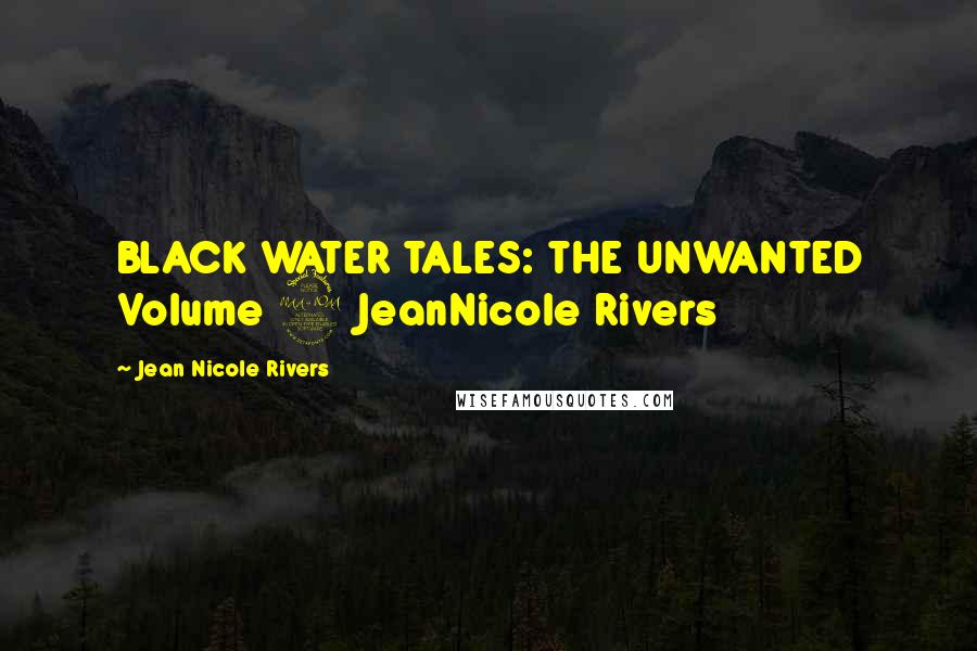 Jean Nicole Rivers Quotes: BLACK WATER TALES: THE UNWANTED Volume 2 JeanNicole Rivers