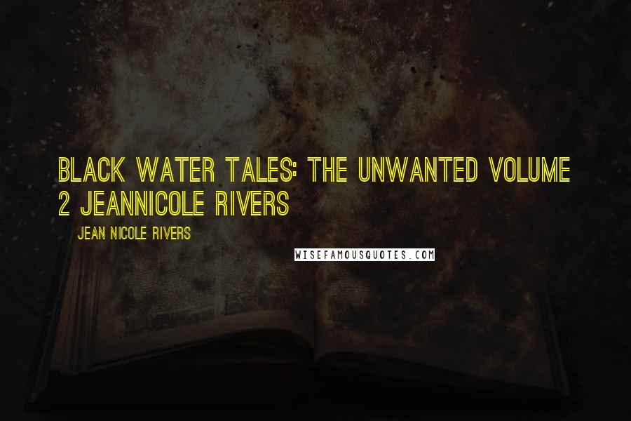 Jean Nicole Rivers Quotes: BLACK WATER TALES: THE UNWANTED Volume 2 JeanNicole Rivers