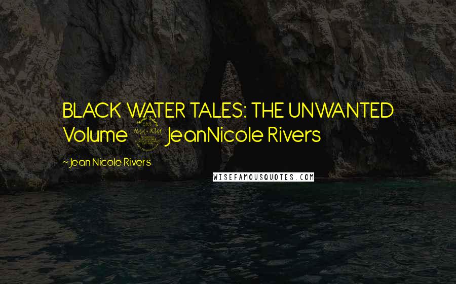 Jean Nicole Rivers Quotes: BLACK WATER TALES: THE UNWANTED Volume 2 JeanNicole Rivers