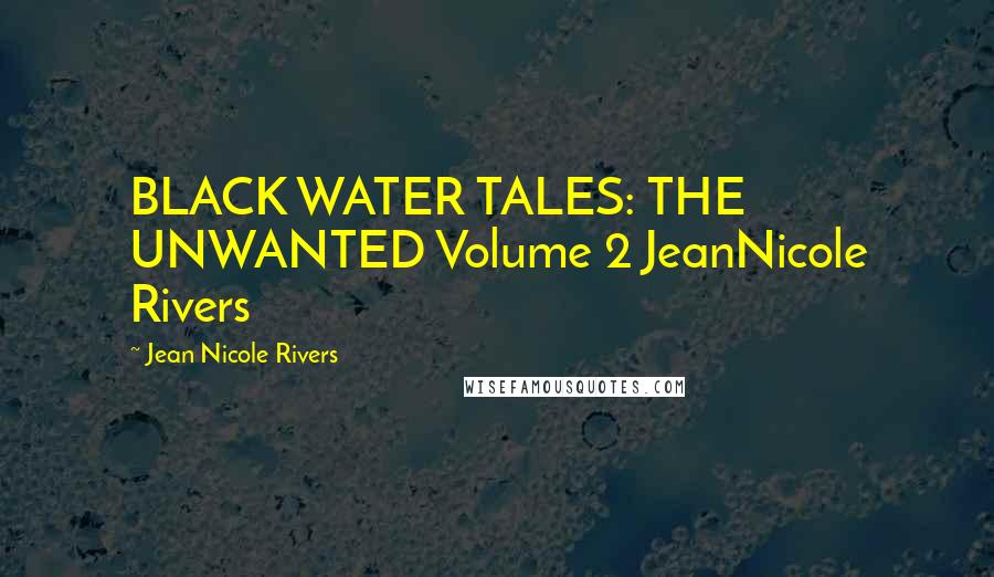 Jean Nicole Rivers Quotes: BLACK WATER TALES: THE UNWANTED Volume 2 JeanNicole Rivers