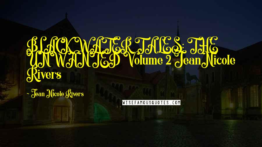 Jean Nicole Rivers Quotes: BLACK WATER TALES: THE UNWANTED Volume 2 JeanNicole Rivers