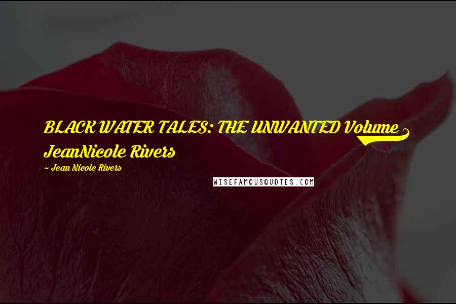 Jean Nicole Rivers Quotes: BLACK WATER TALES: THE UNWANTED Volume 2 JeanNicole Rivers