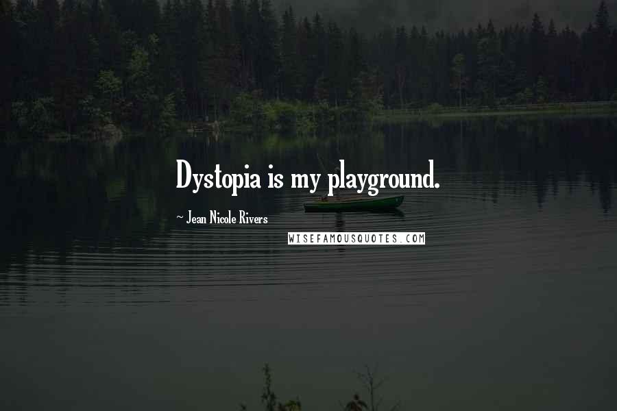 Jean Nicole Rivers Quotes: Dystopia is my playground.