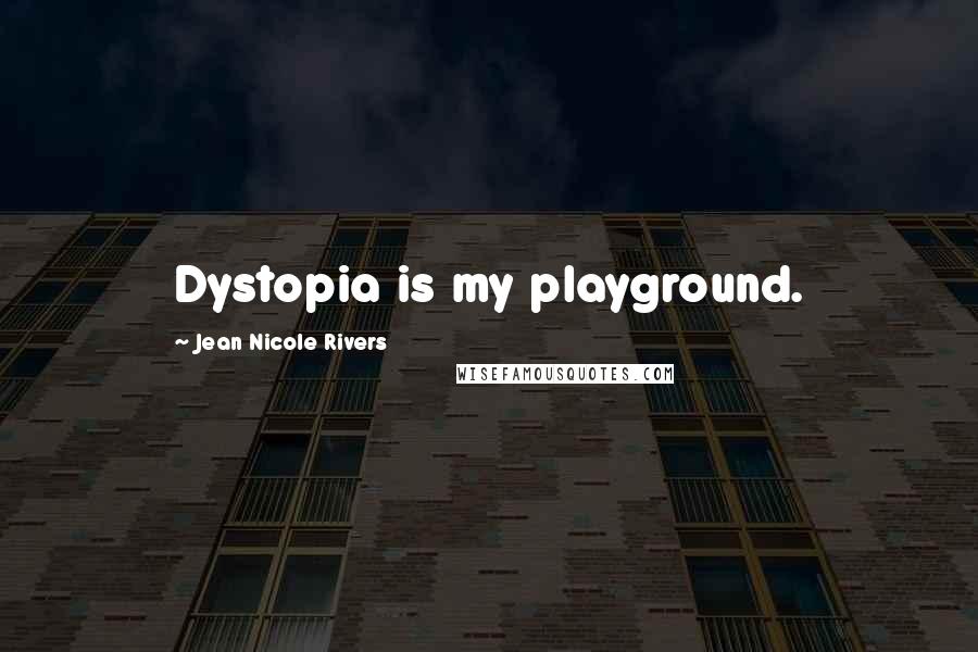 Jean Nicole Rivers Quotes: Dystopia is my playground.