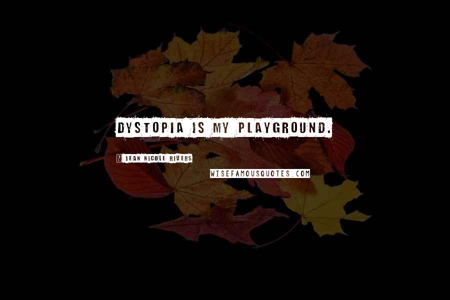 Jean Nicole Rivers Quotes: Dystopia is my playground.