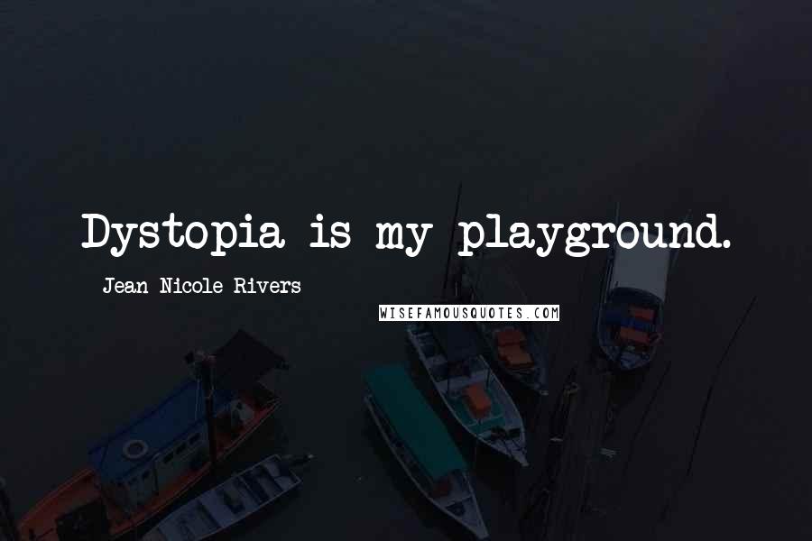 Jean Nicole Rivers Quotes: Dystopia is my playground.