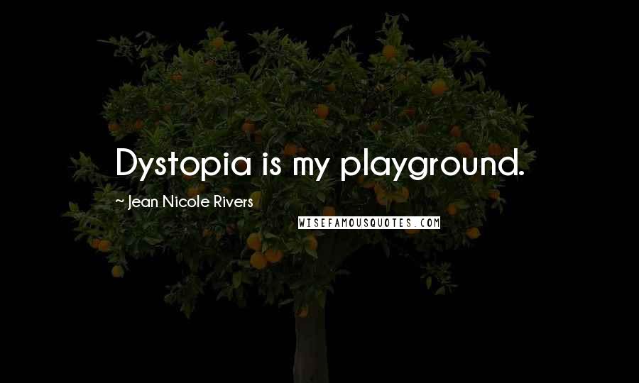 Jean Nicole Rivers Quotes: Dystopia is my playground.