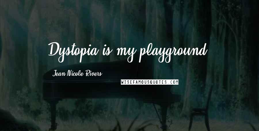 Jean Nicole Rivers Quotes: Dystopia is my playground.