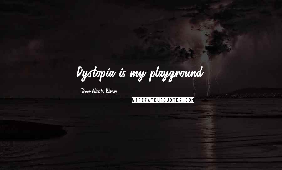 Jean Nicole Rivers Quotes: Dystopia is my playground.