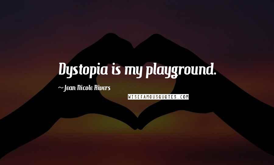 Jean Nicole Rivers Quotes: Dystopia is my playground.