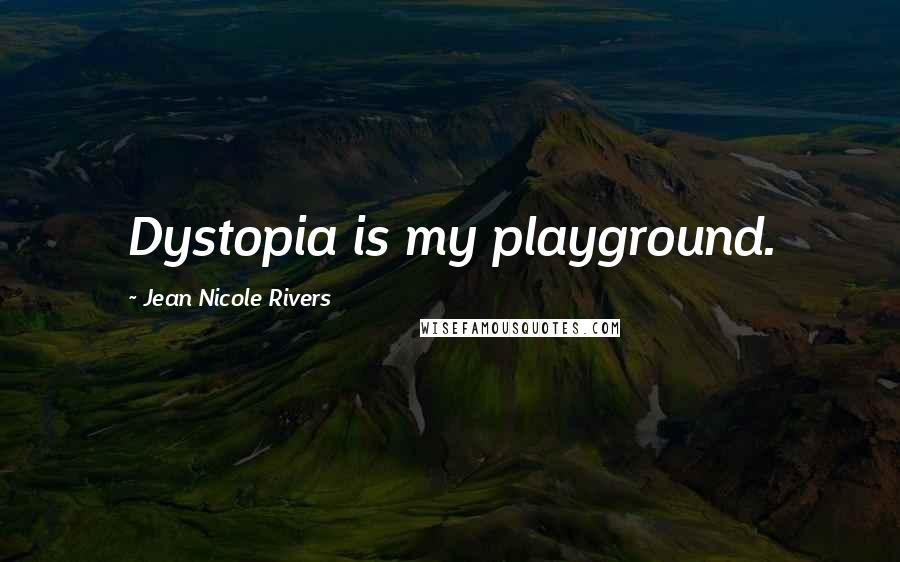 Jean Nicole Rivers Quotes: Dystopia is my playground.