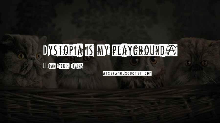 Jean Nicole Rivers Quotes: Dystopia is my playground.