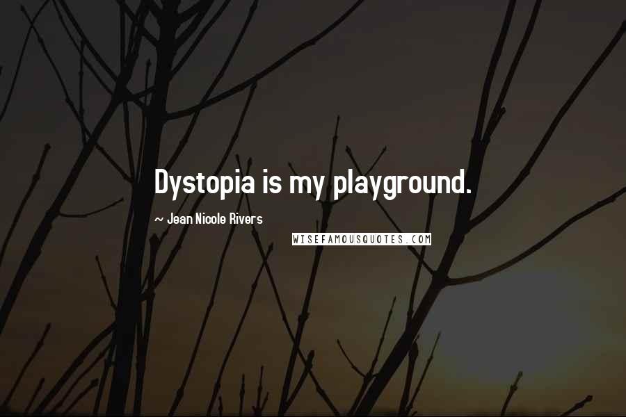 Jean Nicole Rivers Quotes: Dystopia is my playground.